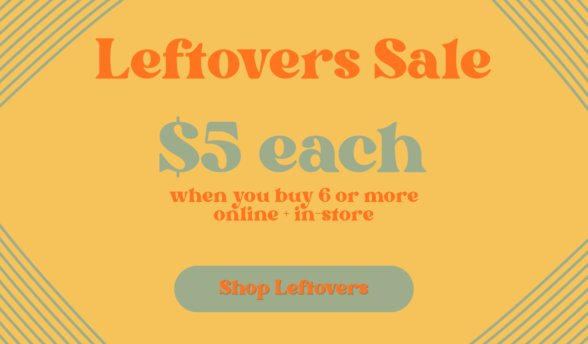 Promotional sale graphic on a warm yellow background with orange and teal text reading 'Leftovers Sale', '$5 each', 'when you buy 6 or more online + in store', and a teal 'Shop Leftovers' button.